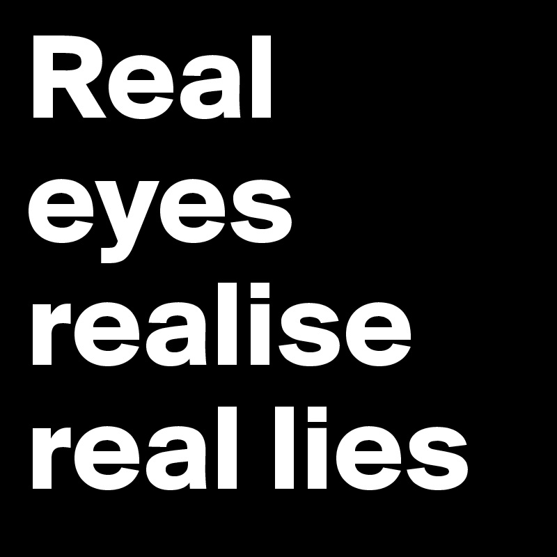 Real eyes realise real lies