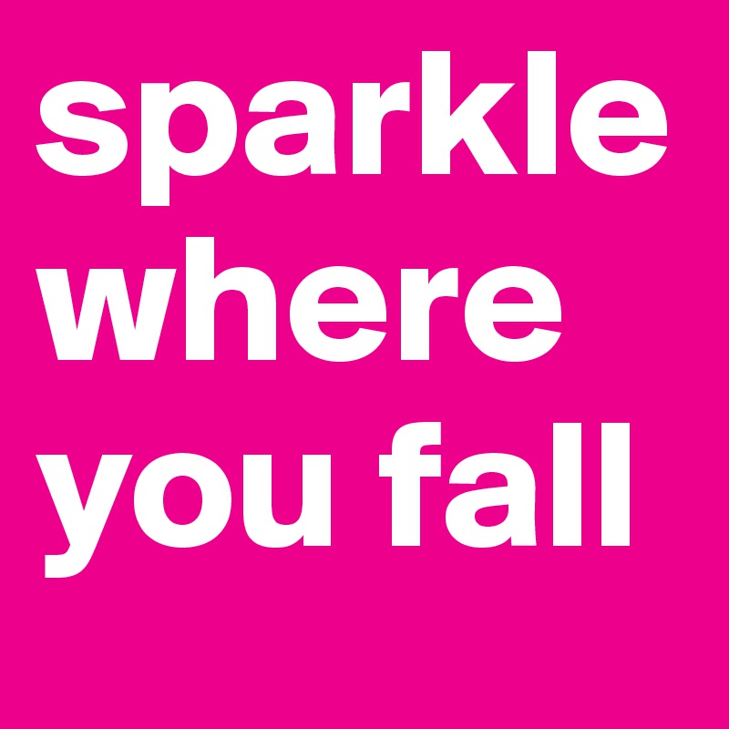 sparkle where you fall