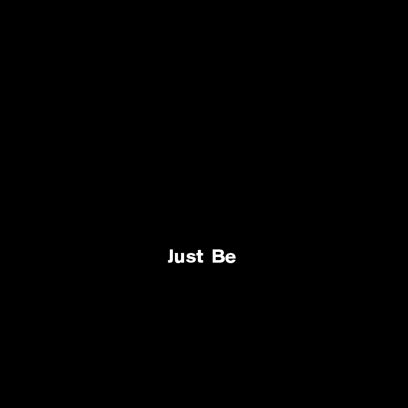









Just  Be





