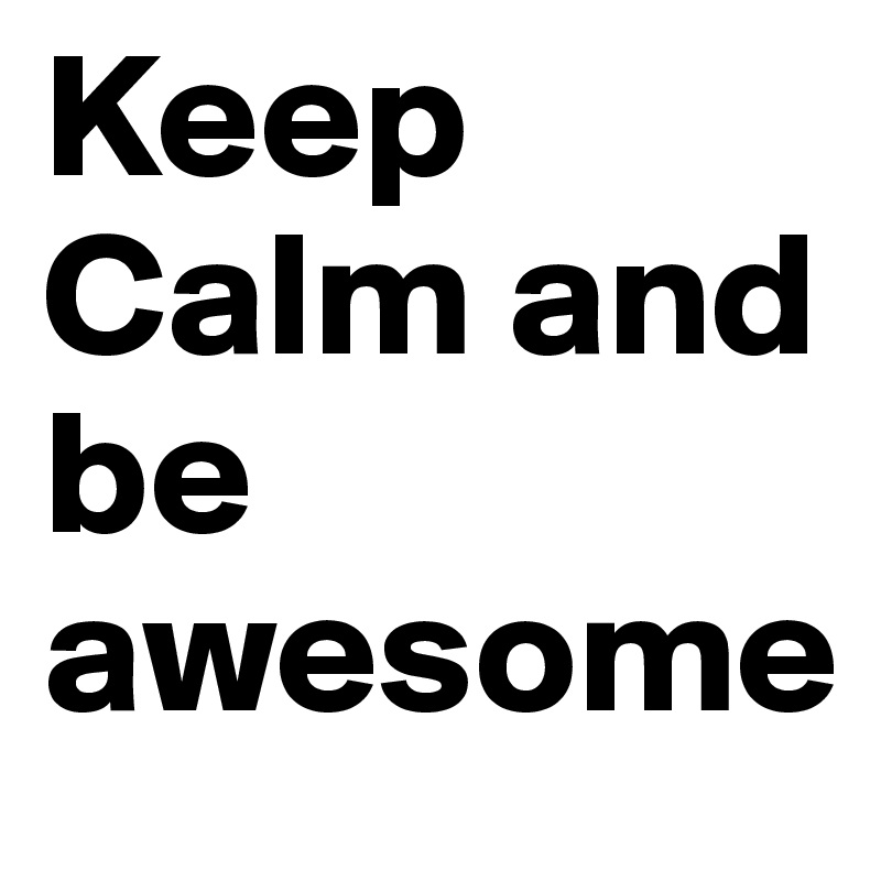 Keep Calm and be awesome