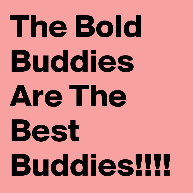 The Bold Buddies Are The Best Buddies!!!!