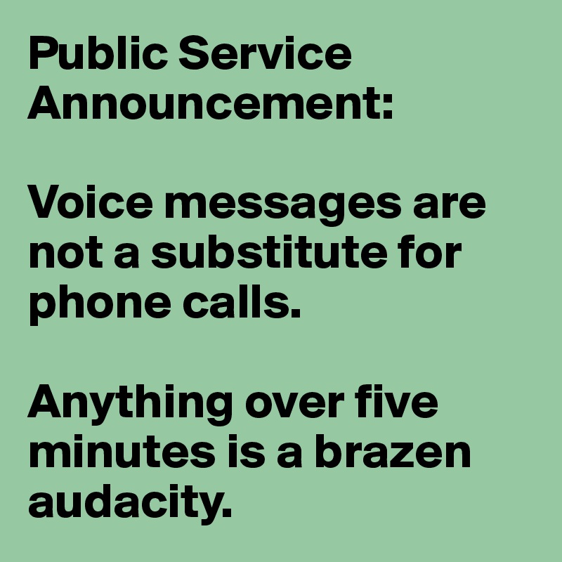 Public Service Announcement:

Voice messages are not a substitute for phone calls. 

Anything over five minutes is a brazen audacity. 