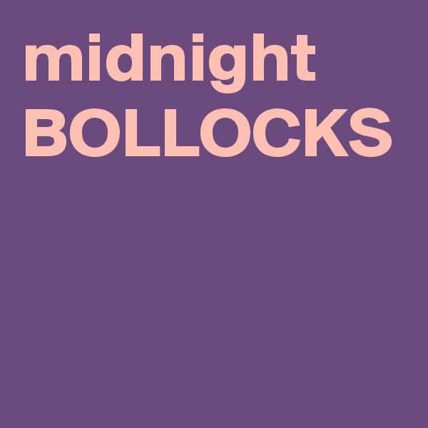 midnight
BOLLOCKS