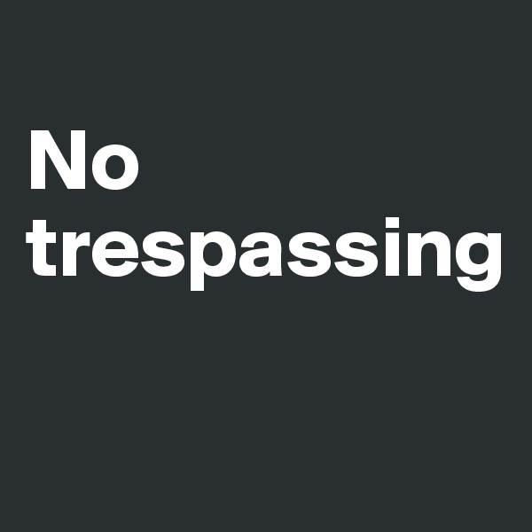 
No trespassing

