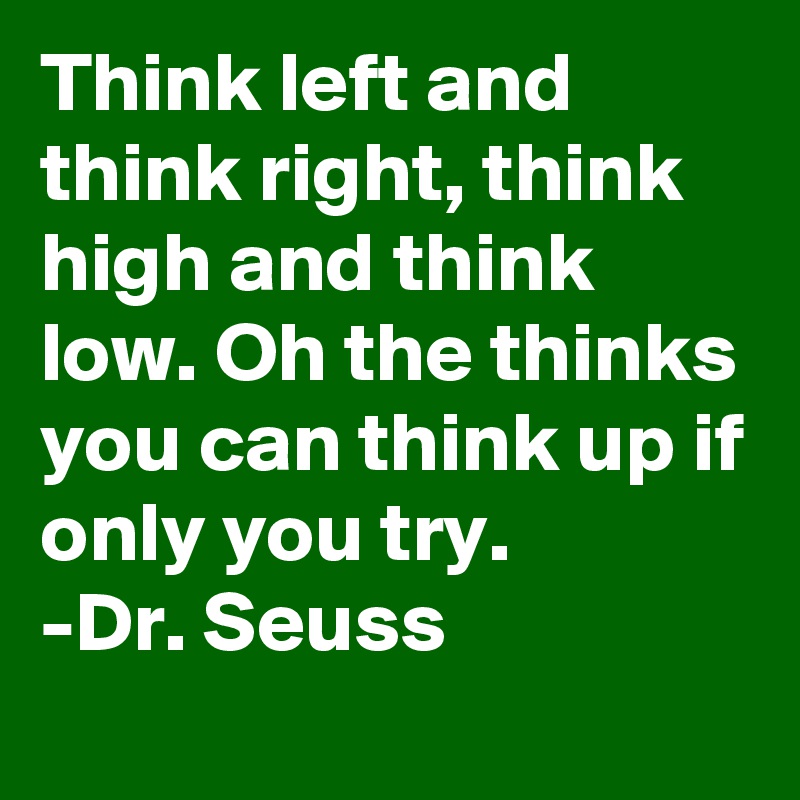 Think left and think right, think high and think low. Oh the thinks you ...