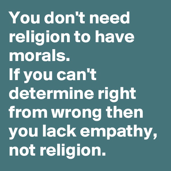 You don't need religion to have morals. 
If you can't determine right from wrong then you lack empathy, not religion. 