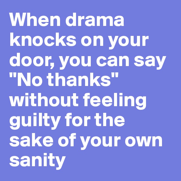 When drama knocks on your door, you can say "No thanks" without feeling guilty for the sake of your own sanity