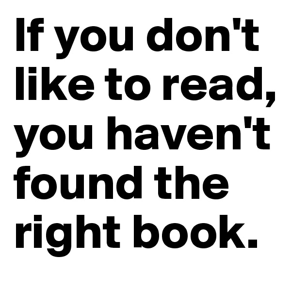 If you don't like to read, you haven't found the right book.