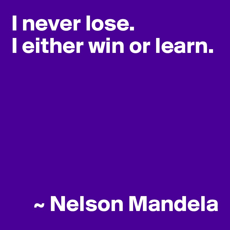 I Never Lose. I Either Win Or Learn. ~ Nelson Mandela - Post By UserOne ...