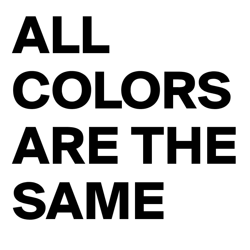 ALL COLORS ARE THE SAME
