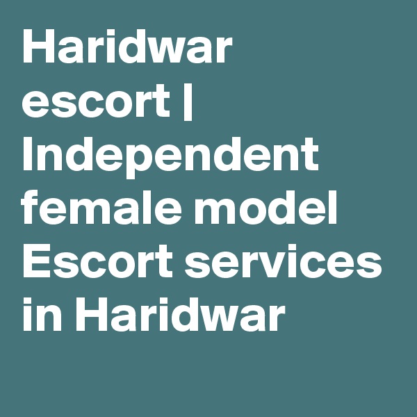 Haridwar escort | Independent female model Escort services in Haridwar