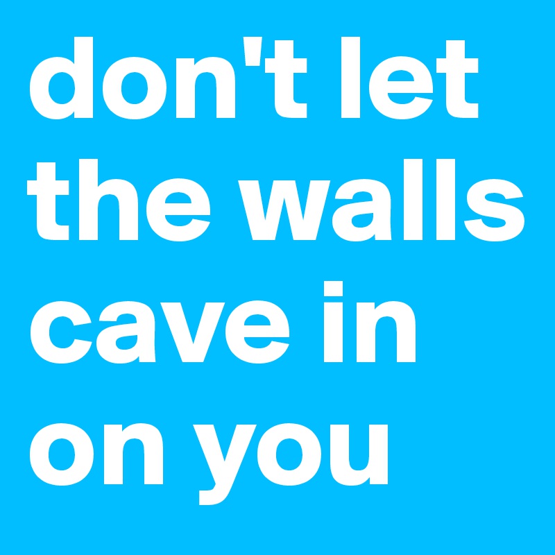 don't let the walls cave in on you Post by McAss on Boldomatic