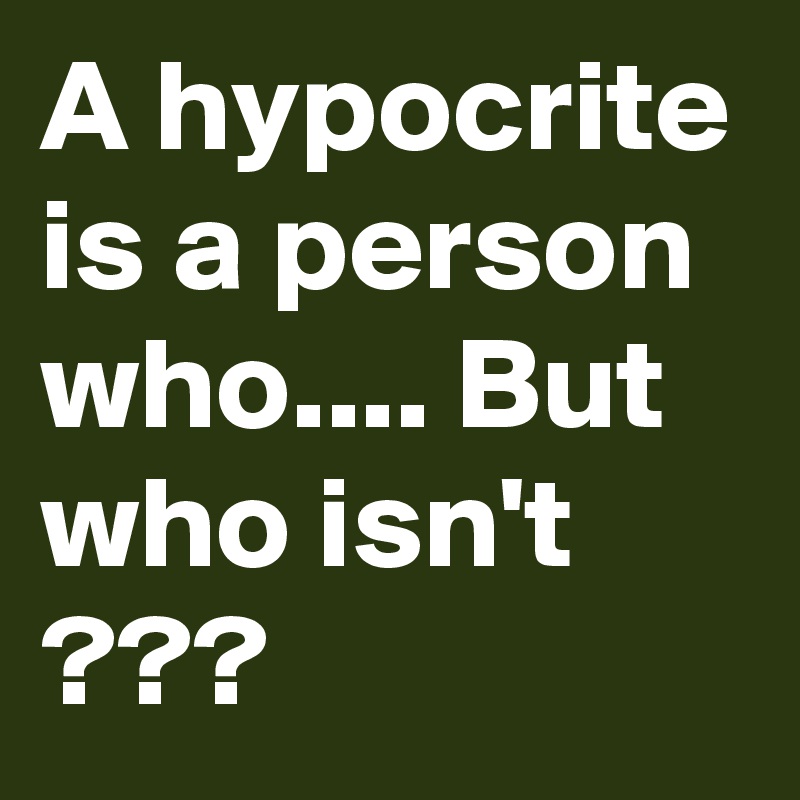 A hypocrite is a person who.... But who isn't ???