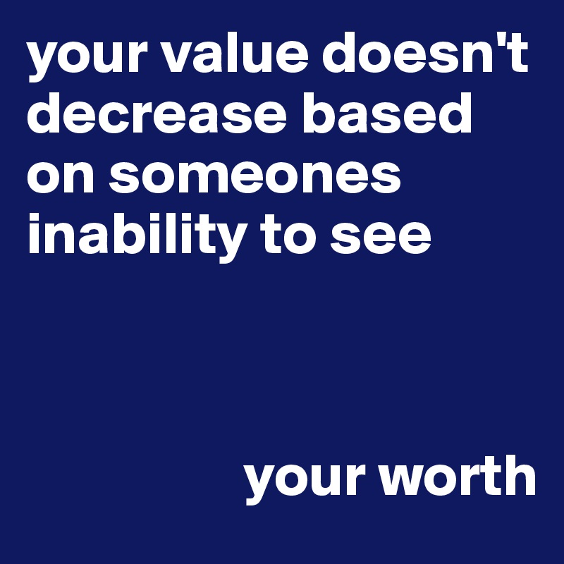 your value doesn't decrease based on someones inability to see



                  your worth