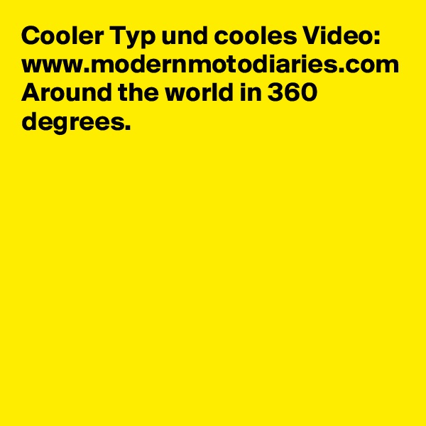 Cooler Typ und cooles Video:
www.modernmotodiaries.com Around the world in 360 degrees.