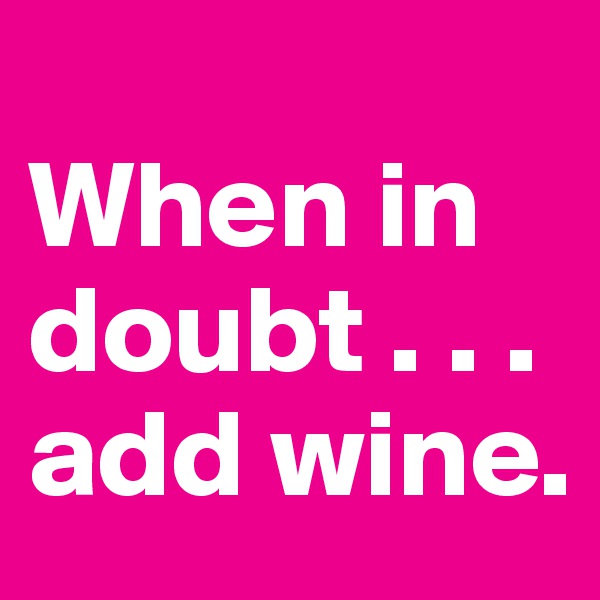
When in doubt . . . add wine. 