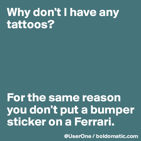 Why don't I have any tattoos?





For the same reason you don't put a bumper sticker on a Ferrari.