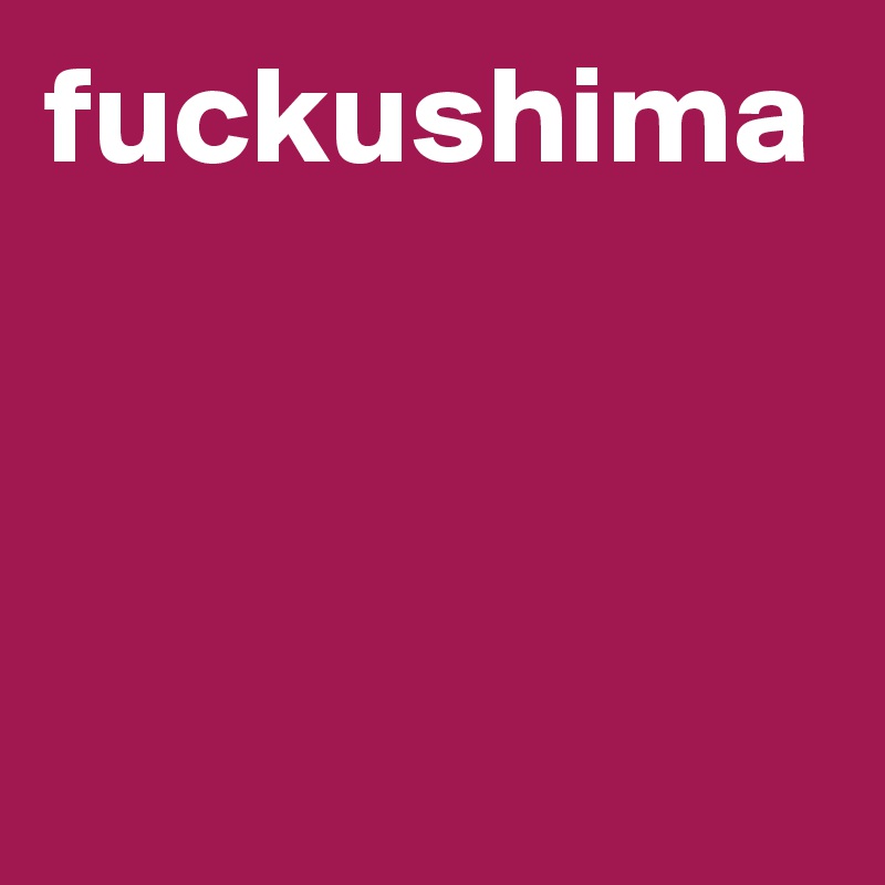 fuckushima