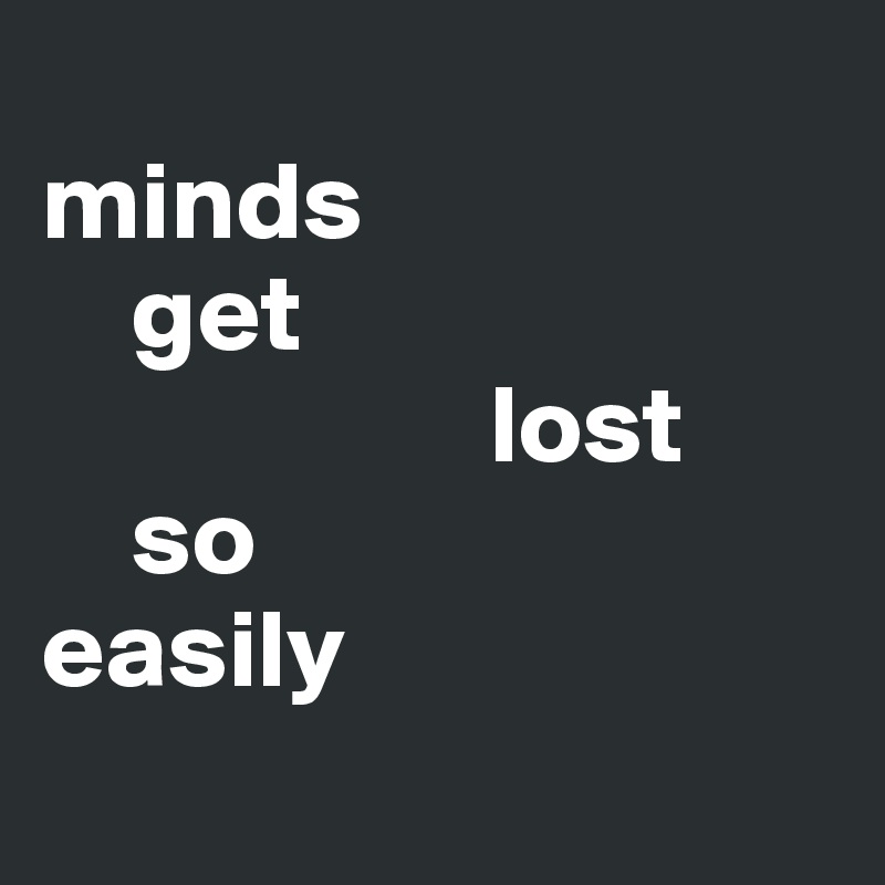 
minds 
    get
                    lost 
    so 
easily
