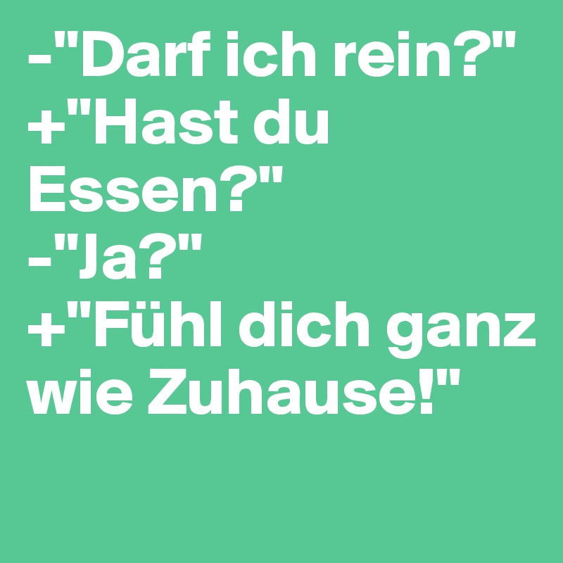 -"Darf ich rein?"
+"Hast du Essen?"
-"Ja?"
+"Fühl dich ganz wie Zuhause!"
