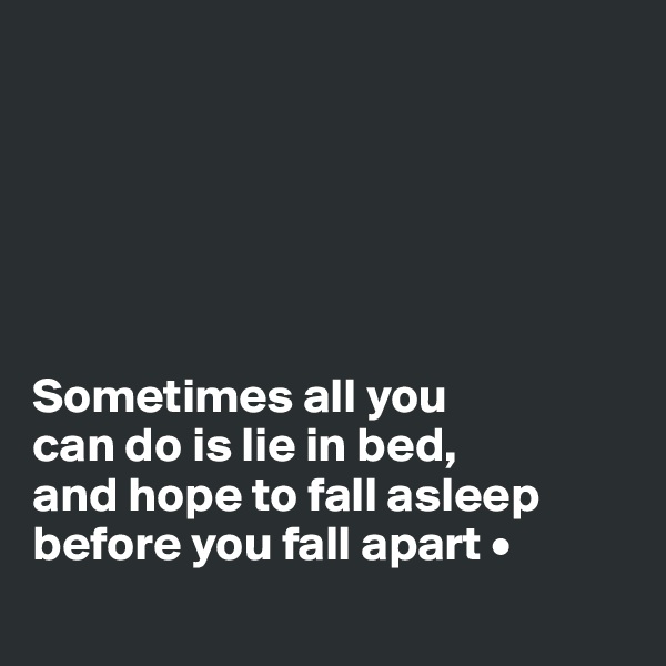 






Sometimes all you
can do is lie in bed,
and hope to fall asleep before you fall apart •
