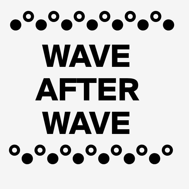 •°•°•°•°•°•°•
     WAVE 
    AFTER
     WAVE
°•°•°•°•°•°•°