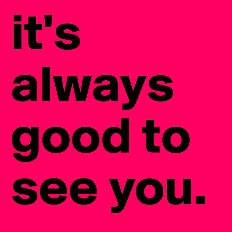 it-s-always-good-to-see-you-post-by-allybellybee-on-boldomatic