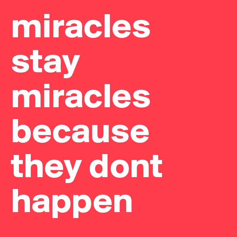miracles stay miracles because they dont happen