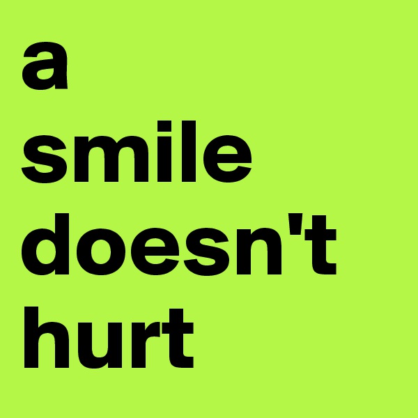 a 
smile doesn't hurt