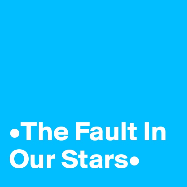  



•The Fault In Our Stars•