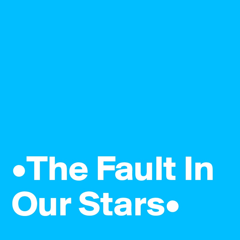  



•The Fault In Our Stars•