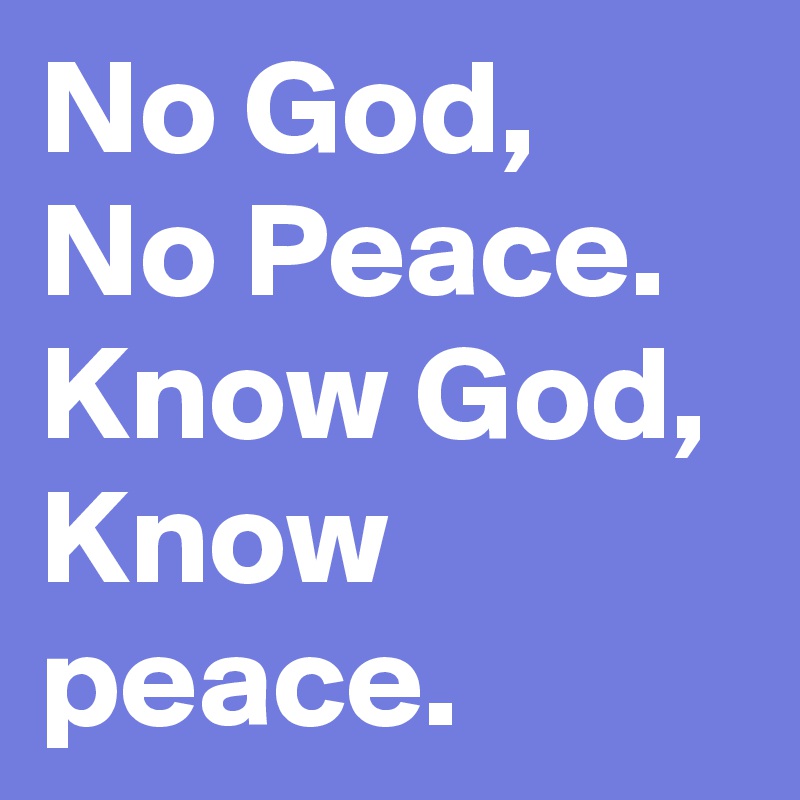 No God, No Peace. Know God, Know peace. 