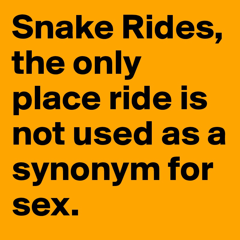 Snake Rides, the only place ride is not used as a synonym for sex.