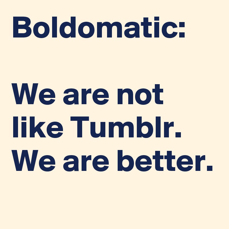 Boldomatic:

We are not like Tumblr.
We are better.
