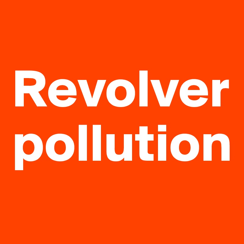 
Revolver
pollution