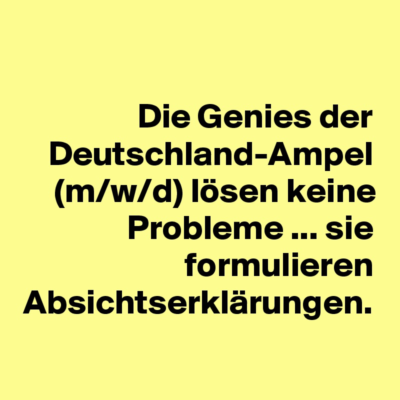 Die Genies der Deutschland-Ampel (m/w/d) lösen keine Probleme ... sie formulieren Absichtserklärungen.