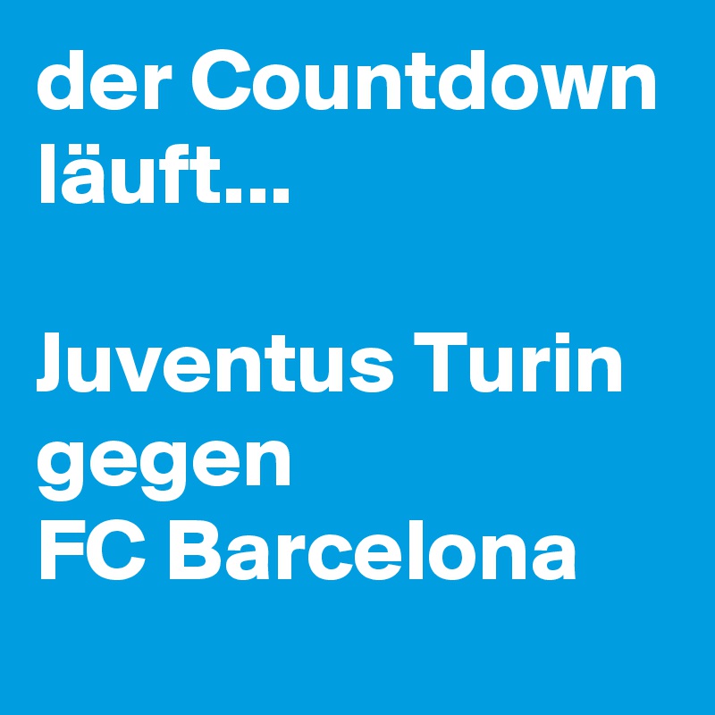 der Countdown läuft...

Juventus Turin
gegen
FC Barcelona