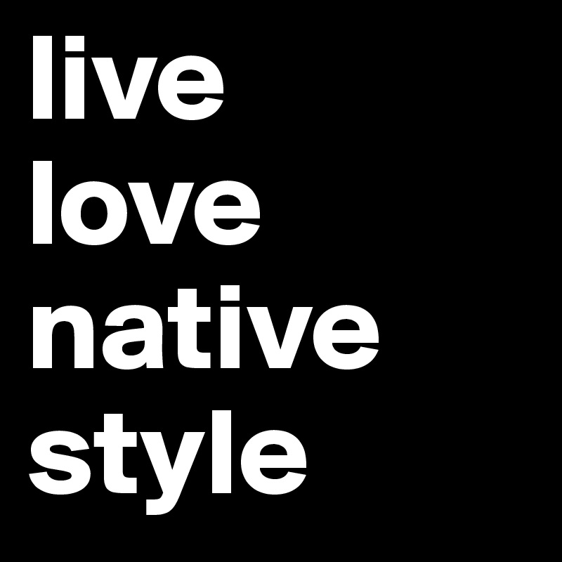 live
love
native
style