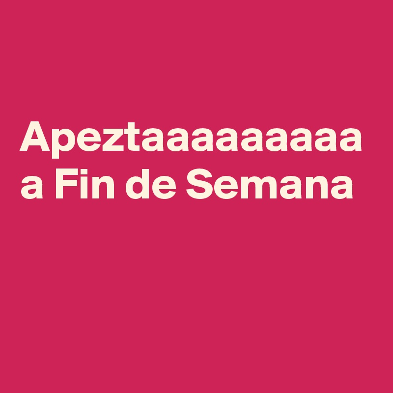 

Apeztaaaaaaaaa
a Fin de Semana