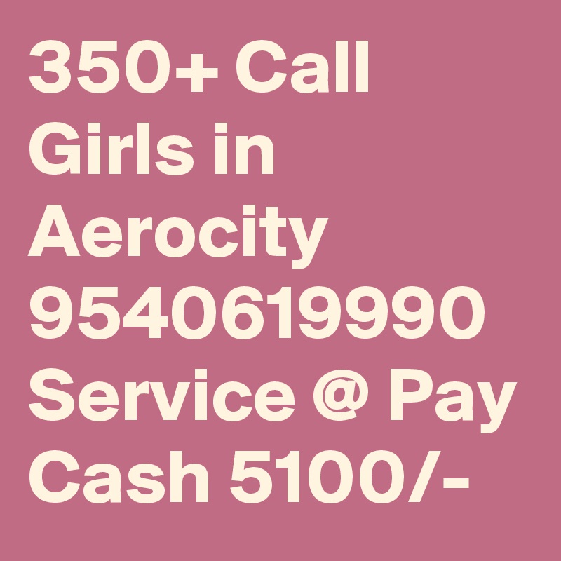 350+ Call Girls in Aerocity 9540619990 Service @ Pay Cash 5100/-