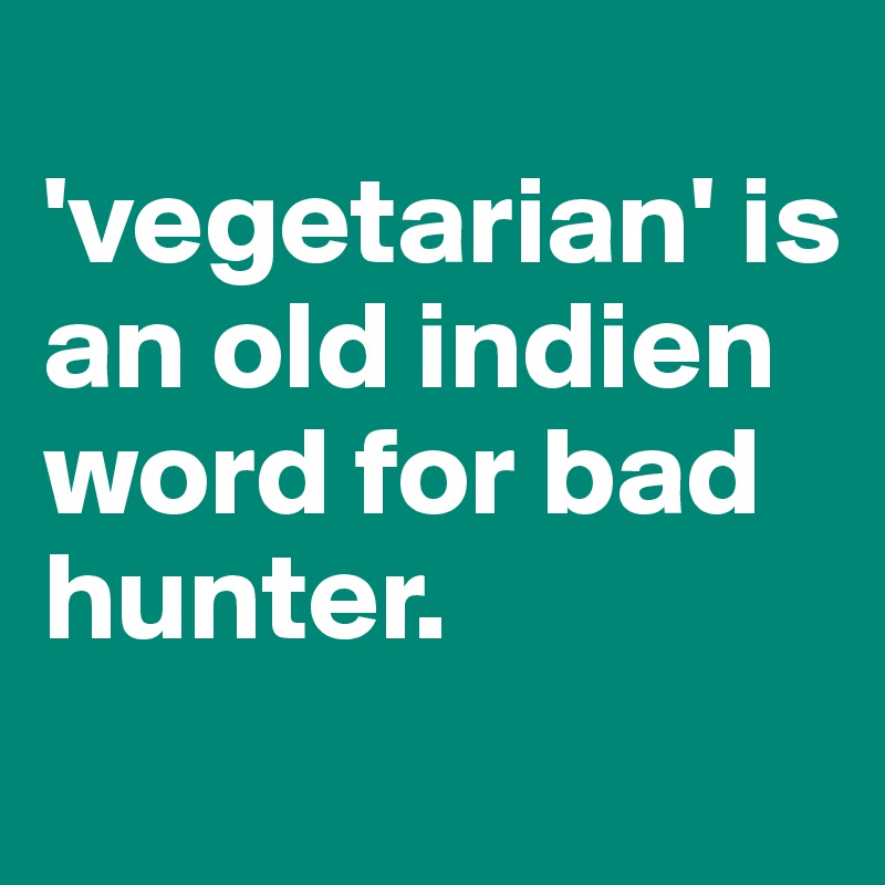 
'vegetarian' is an old indien word for bad hunter.
