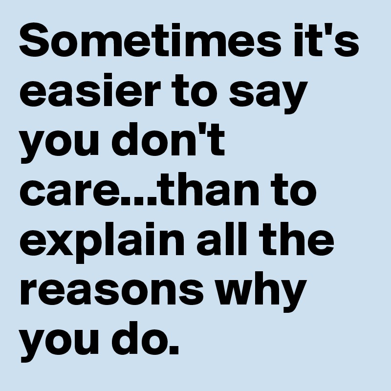 Sometimes it's easier to say you don't care...than to explain all the reasons why you do.
