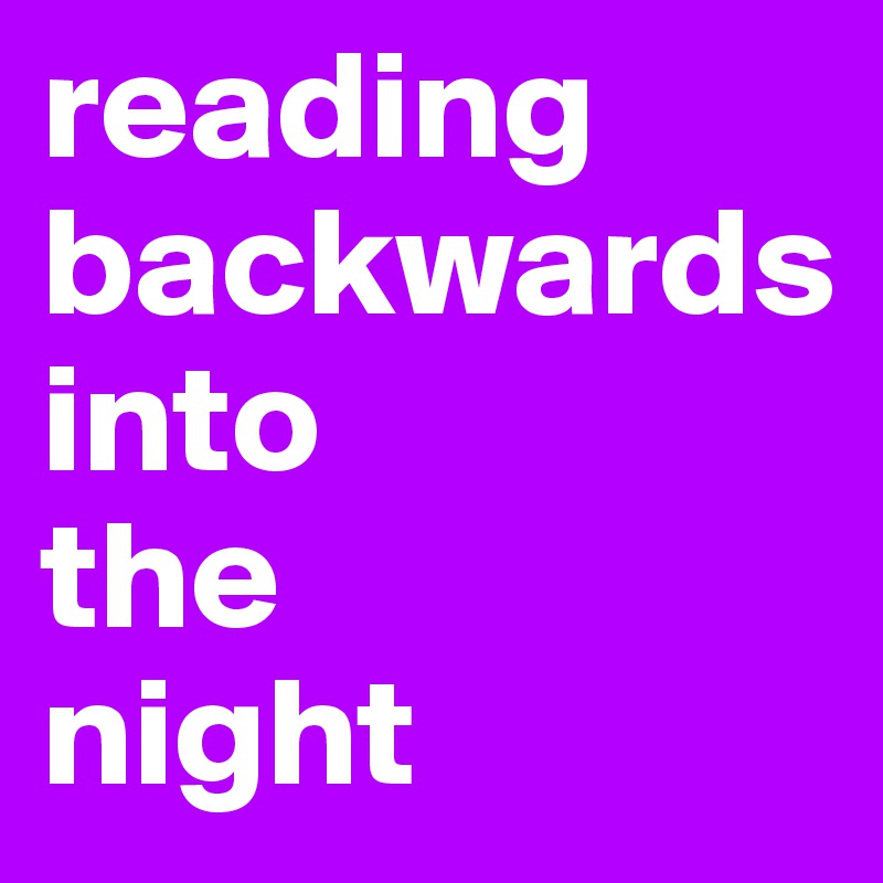 reading
backwards
into
the
night