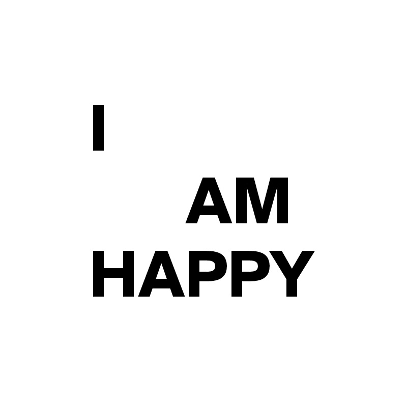 
     I
            AM
     HAPPY
