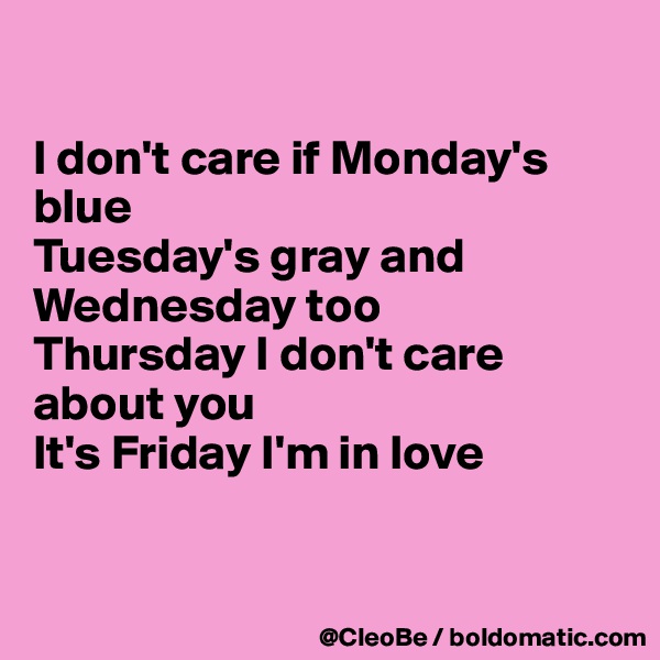 

I don't care if Monday's blue
Tuesday's gray and Wednesday too
Thursday I don't care about you
It's Friday I'm in love


