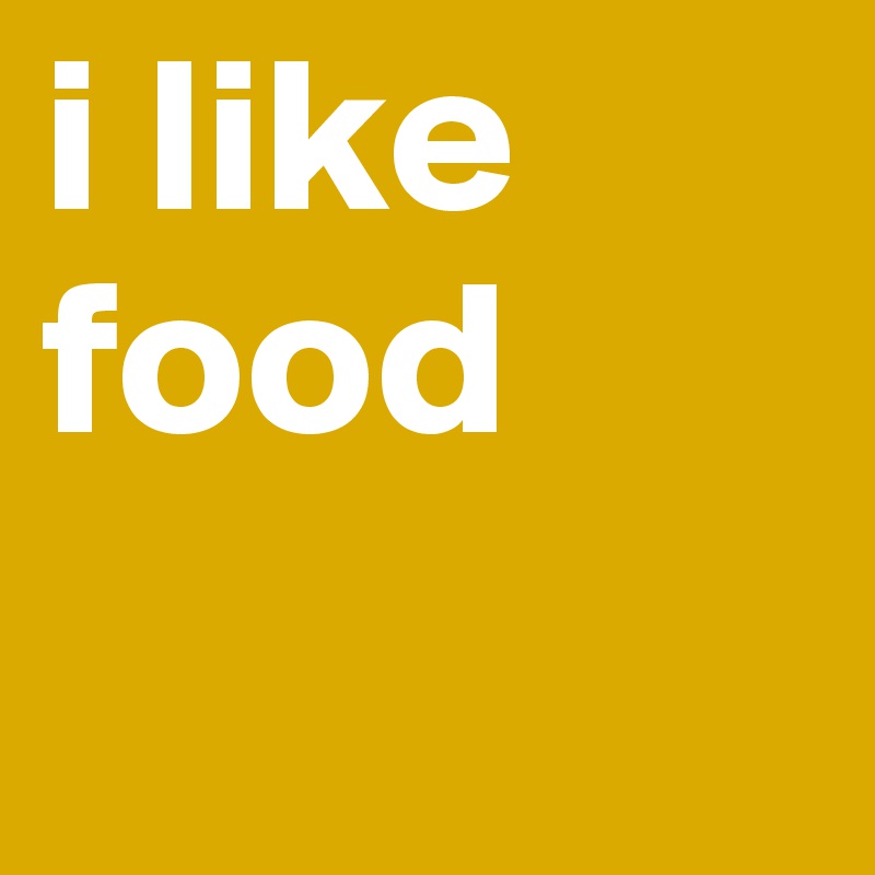 i like food 