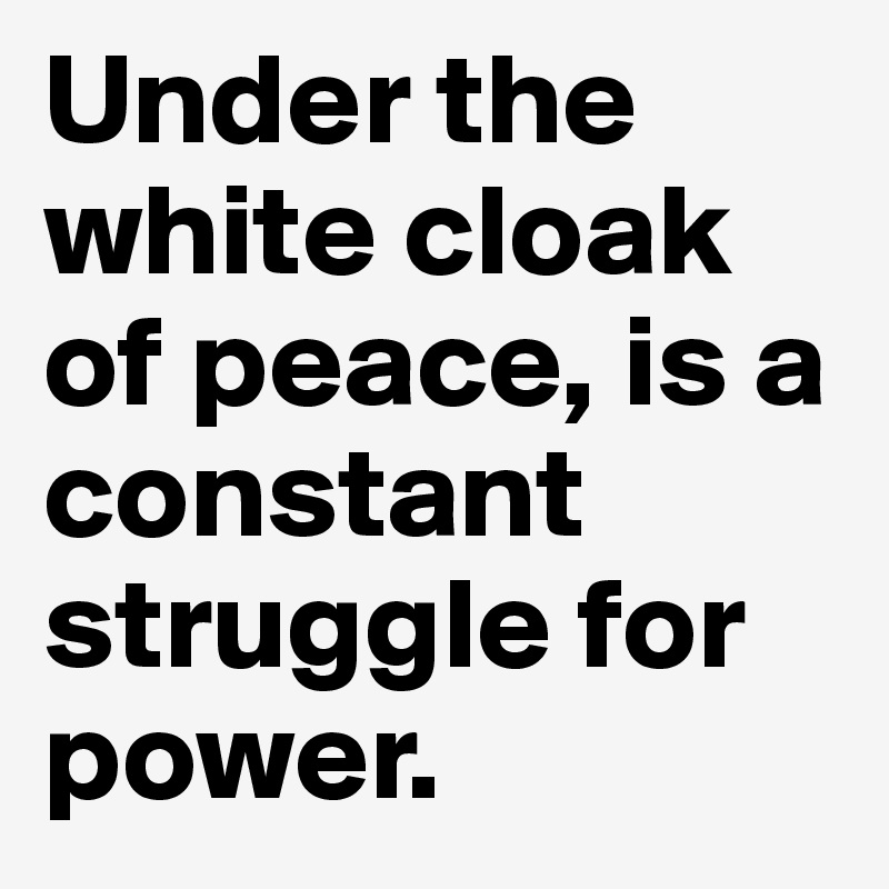 Under the white cloak of peace, is a constant struggle for power.