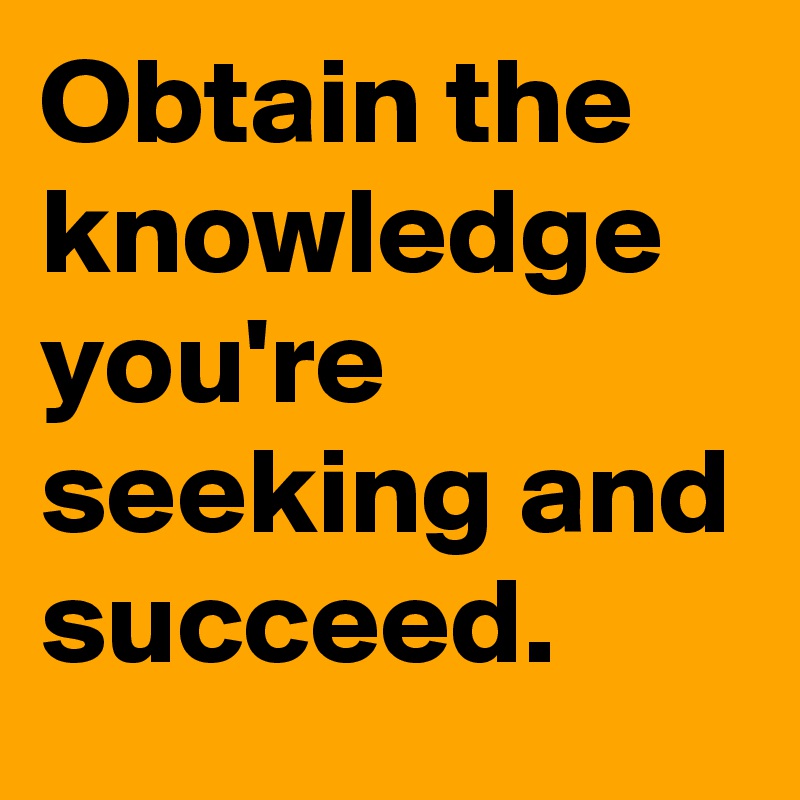 Obtain the knowledge you're seeking and succeed. - Post by TaneshaDoor ...