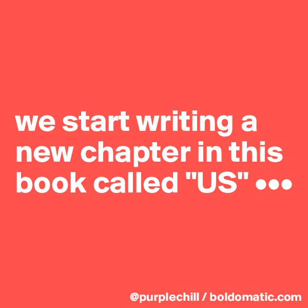 


we start writing a new chapter in this book called "US" •••

