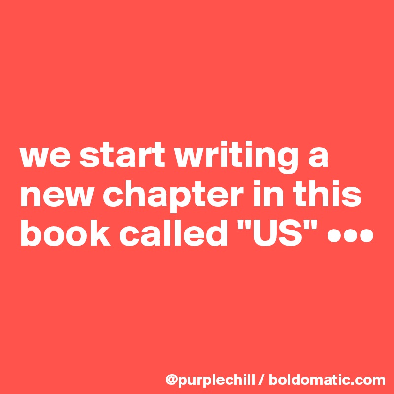 


we start writing a new chapter in this book called "US" •••

